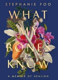 What My Bones Know: A Memoir of Healing from Complex Trauma by Stephanie Foo