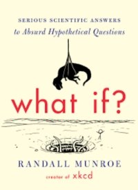 "What If: Seriously Scientific Answers to Absurd Hypothetical Questions" by Randall Monroe