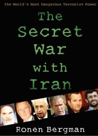 "The Secret War with Iran: The 30-Year Clandestine Struggle Against the World's Most Dangerous Terrorist Power" by Ronen Bergman