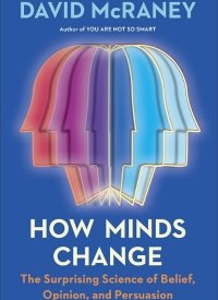 How Minds Change: The Surprising Science of Belief, Opinion, and Persuasion by David McRaney