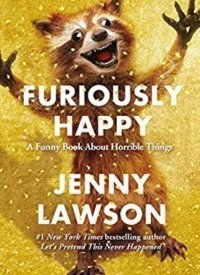 Furiously Happy: A Funny Book About Horrible Things" by Jenny Lawson